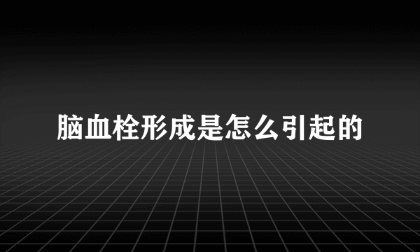 脑血栓形成是怎么引起的