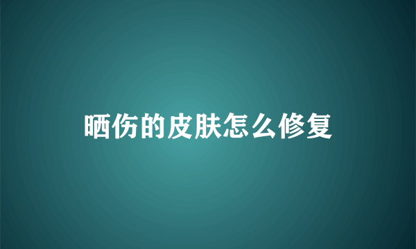 晒伤的皮肤怎么修复