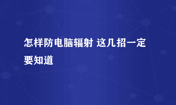 怎样防电脑辐射 这几招一定要知道