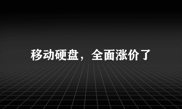 移动硬盘，全面涨价了