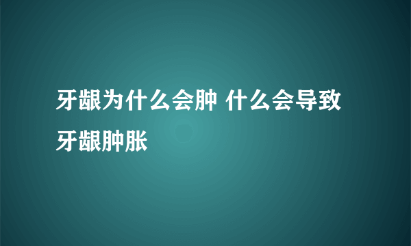 牙龈为什么会肿 什么会导致牙龈肿胀