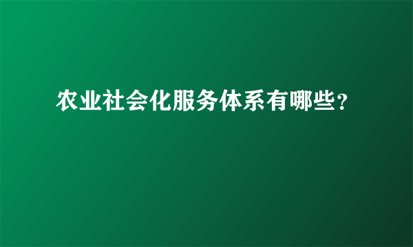 农业社会化服务体系有哪些？