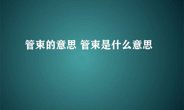 管束的意思 管束是什么意思