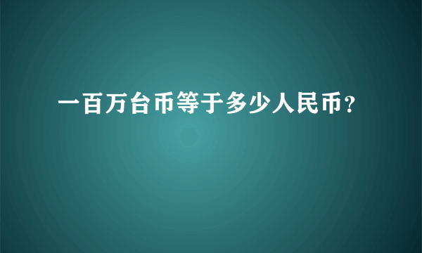 一百万台币等于多少人民币？