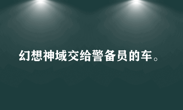 幻想神域交给警备员的车。