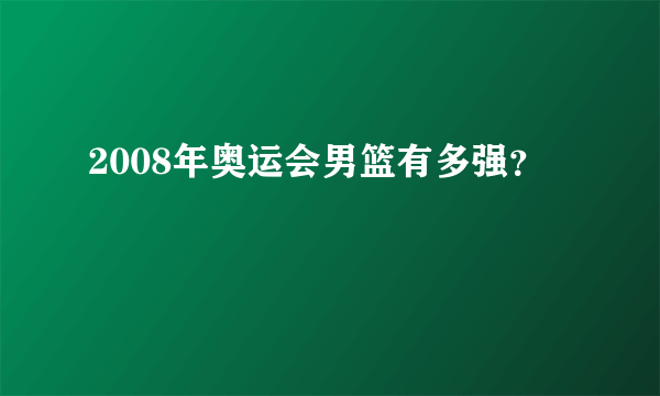 2008年奥运会男篮有多强？