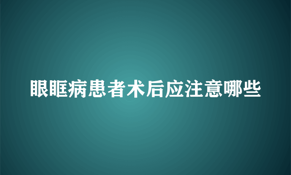 眼眶病患者术后应注意哪些