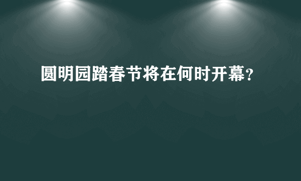 圆明园踏春节将在何时开幕？