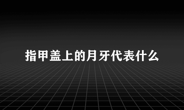 指甲盖上的月牙代表什么