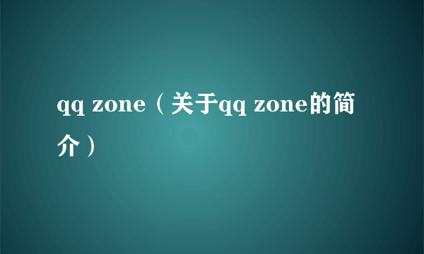 qq zone（关于qq zone的简介）