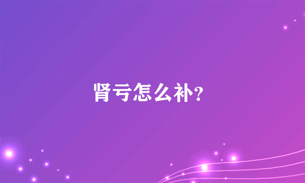 肾亏怎么补？