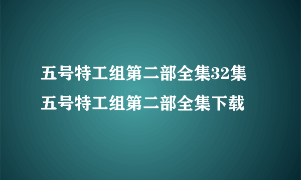 五号特工组第二部全集32集 五号特工组第二部全集下载