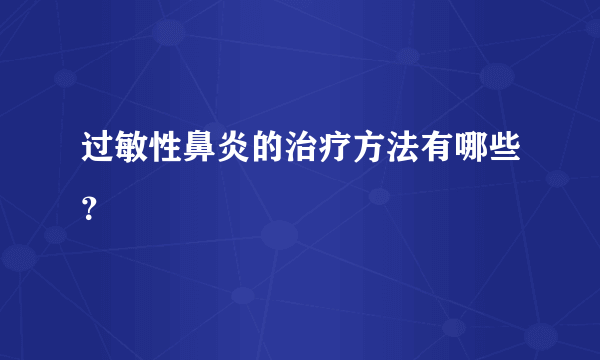 过敏性鼻炎的治疗方法有哪些？