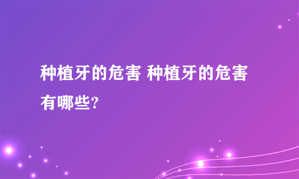 种植牙的危害 种植牙的危害有哪些?