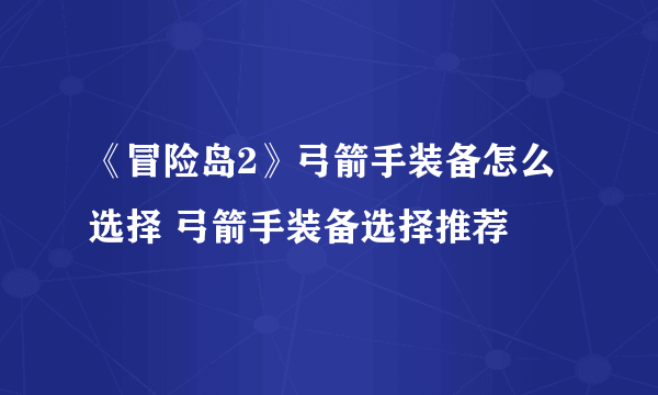 《冒险岛2》弓箭手装备怎么选择 弓箭手装备选择推荐