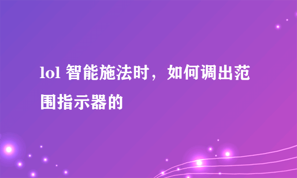 lol 智能施法时，如何调出范围指示器的