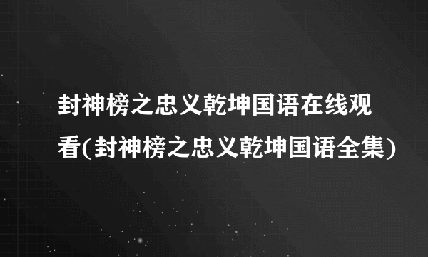 封神榜之忠义乾坤国语在线观看(封神榜之忠义乾坤国语全集)