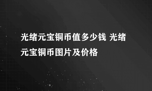 光绪元宝铜币值多少钱 光绪元宝铜币图片及价格