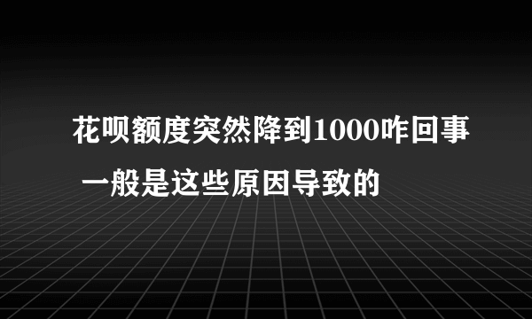 花呗额度突然降到1000咋回事 一般是这些原因导致的