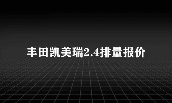 丰田凯美瑞2.4排量报价