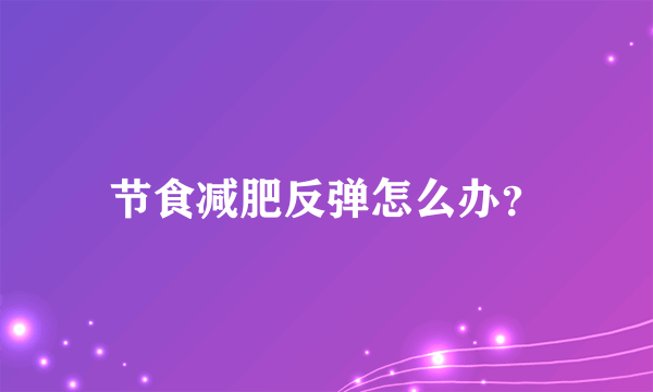 节食减肥反弹怎么办？