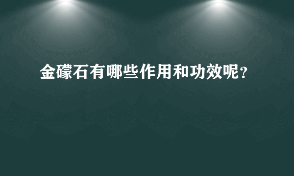 金礞石有哪些作用和功效呢？