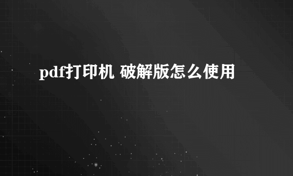 pdf打印机 破解版怎么使用