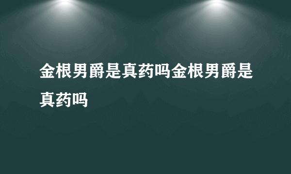 金根男爵是真药吗金根男爵是真药吗