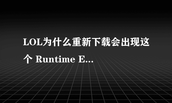 LOL为什么重新下载会出现这个 Runtime Error？