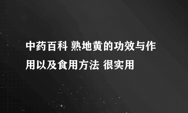 中药百科 熟地黄的功效与作用以及食用方法 很实用