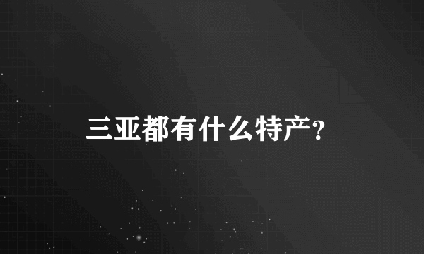 三亚都有什么特产？