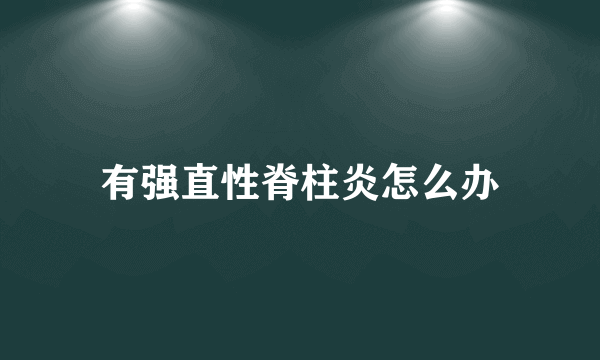 有强直性脊柱炎怎么办