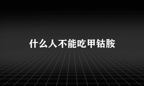 什么人不能吃甲钴胺