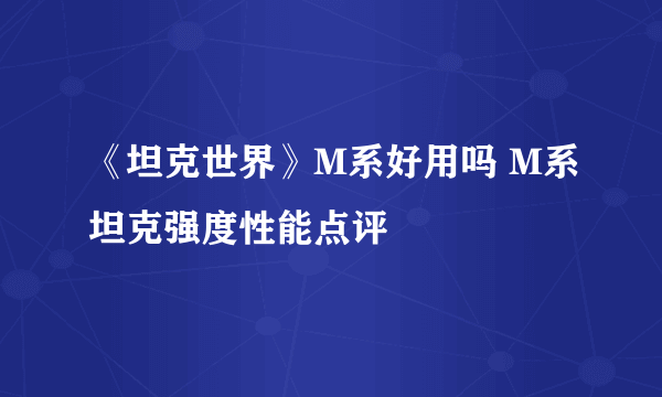 《坦克世界》M系好用吗 M系坦克强度性能点评