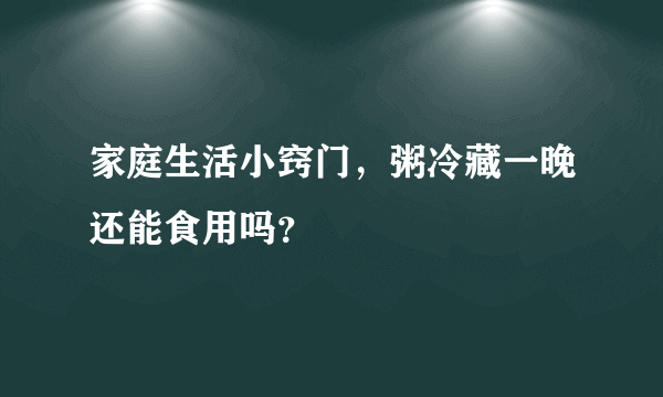 家庭生活小窍门，粥冷藏一晚还能食用吗？