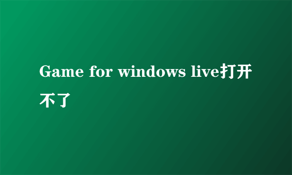 Game for windows live打开不了