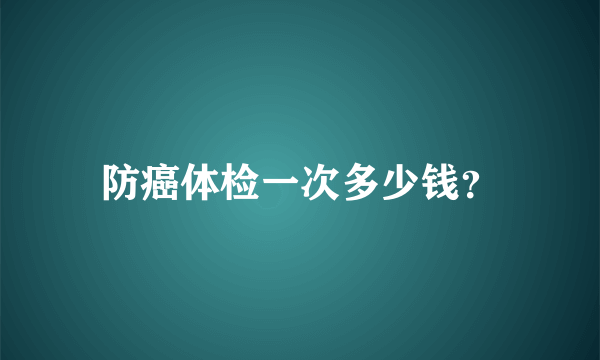 防癌体检一次多少钱？