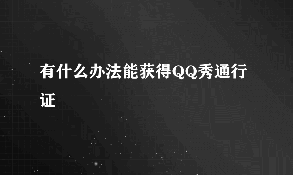 有什么办法能获得QQ秀通行证