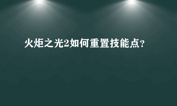 火炬之光2如何重置技能点？