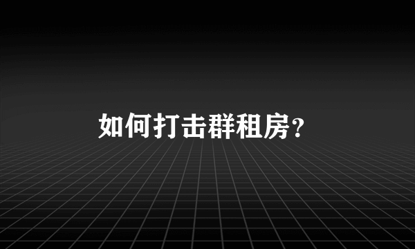 如何打击群租房？