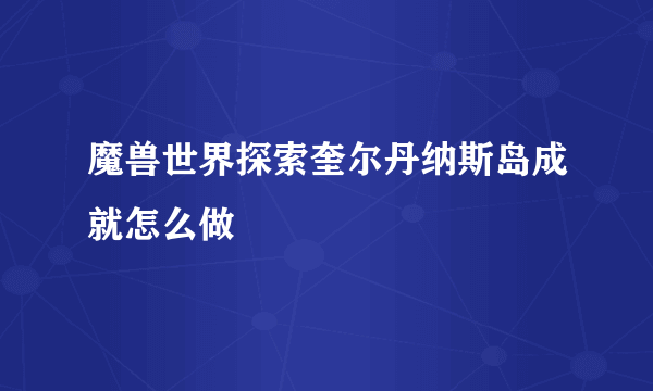 魔兽世界探索奎尔丹纳斯岛成就怎么做