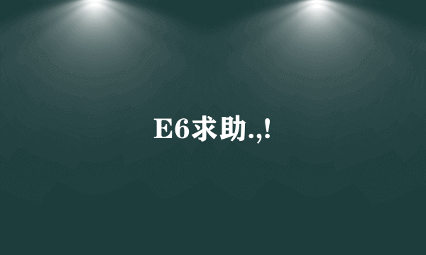 E6求助.,!