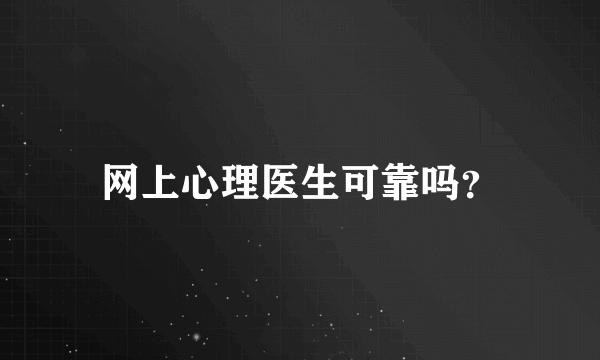 网上心理医生可靠吗？