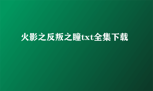 火影之反叛之瞳txt全集下载