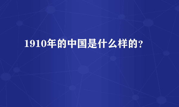 1910年的中国是什么样的？