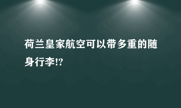 荷兰皇家航空可以带多重的随身行李!?