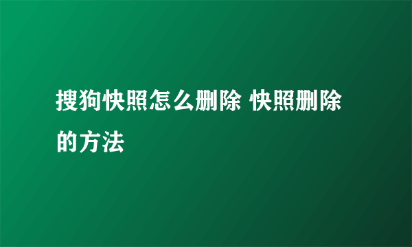 搜狗快照怎么删除 快照删除的方法