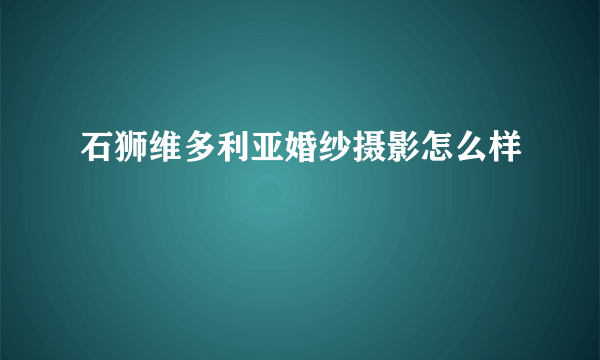 石狮维多利亚婚纱摄影怎么样