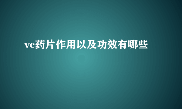 vc药片作用以及功效有哪些