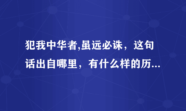 犯我中华者,虽远必诛，这句话出自哪里，有什么样的历史背景？